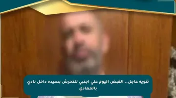 تنويه عاجل.. القبض اليوم على أجنبي للتحرش بسيدة داخل نادى بالمعادي